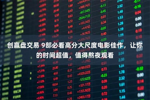 创赢盘交易 9部必看高分大尺度电影佳作，让你的时间超值，值得熬夜观看