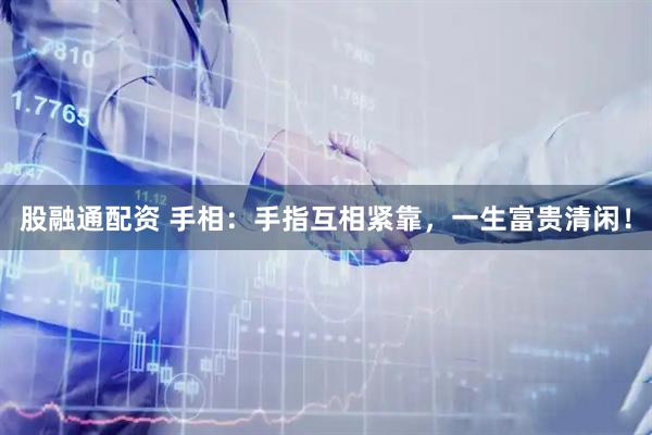 股融通配资 手相：手指互相紧靠，一生富贵清闲！