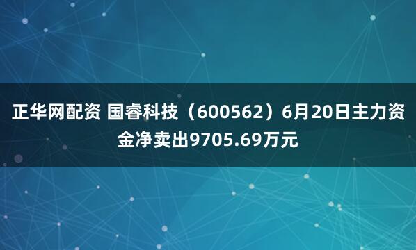 正华网配资 国睿科技（600562）6月20日主力资金净卖出9705.69万元