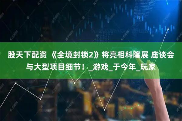 股天下配资 《全境封锁2》将亮相科隆展 座谈会与大型项目细节！_游戏_于今年_玩家