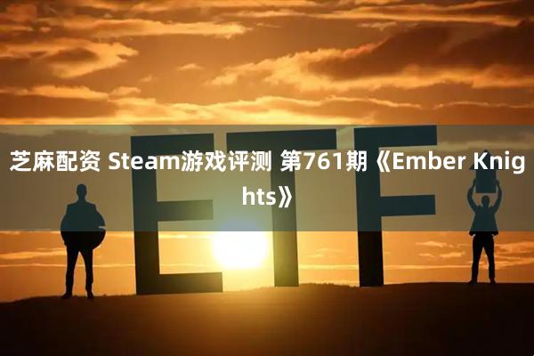 芝麻配资 Steam游戏评测 第761期《Ember Knights》