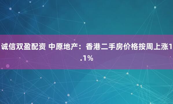 诚信双盈配资 中原地产：香港二手房价格按周上涨1.1%